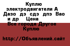 Куплю электродвигатели А4, Дазо, дэ, сдэ, дпэ, Вао и др. › Цена ­ 100 000 - Все города Другое » Куплю   